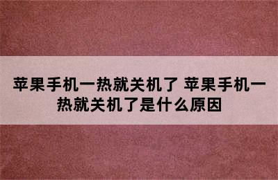 苹果手机一热就关机了 苹果手机一热就关机了是什么原因